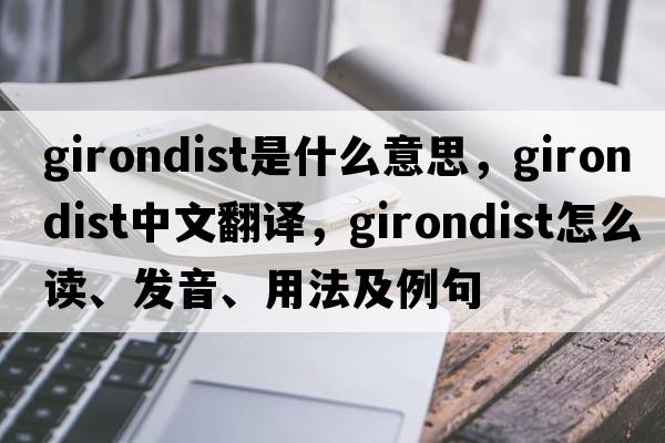 Girondist是什么意思，Girondist中文翻譯，Girondist怎么讀、發(fā)音、用法及例句