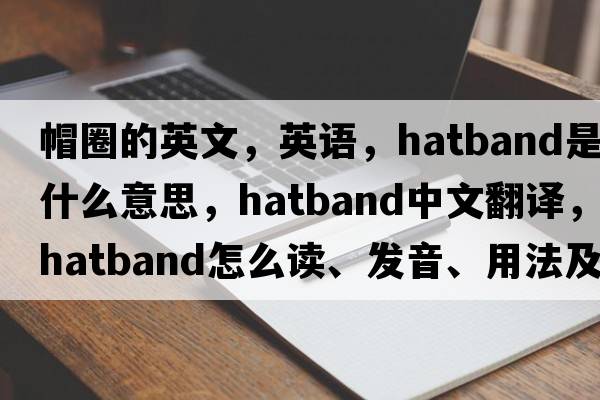 帽圈的英文，英語(yǔ)，hatband是什么意思，hatband中文翻譯，hatband怎么讀、發(fā)音、用法及例句