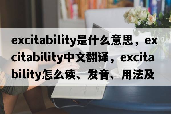excitability是什么意思，excitability中文翻譯，excitability怎么讀、發(fā)音、用法及例句