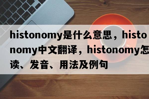 histonomy是什么意思，histonomy中文翻譯，histonomy怎么讀、發(fā)音、用法及例句
