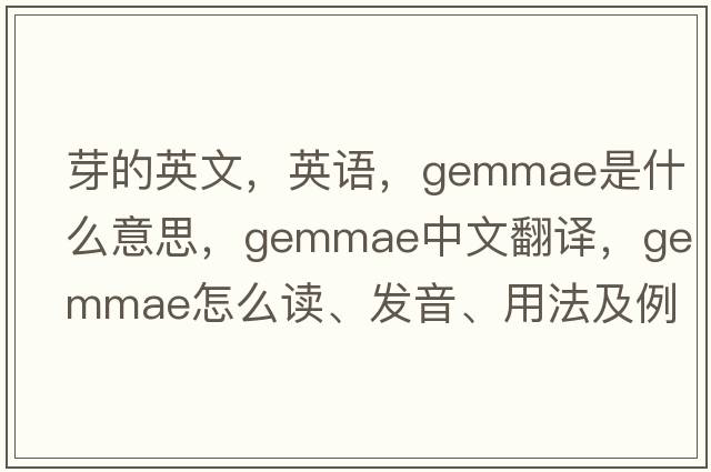 芽的英文，英語(yǔ)，gemmae是什么意思，gemmae中文翻譯，gemmae怎么讀、發(fā)音、用法及例句
