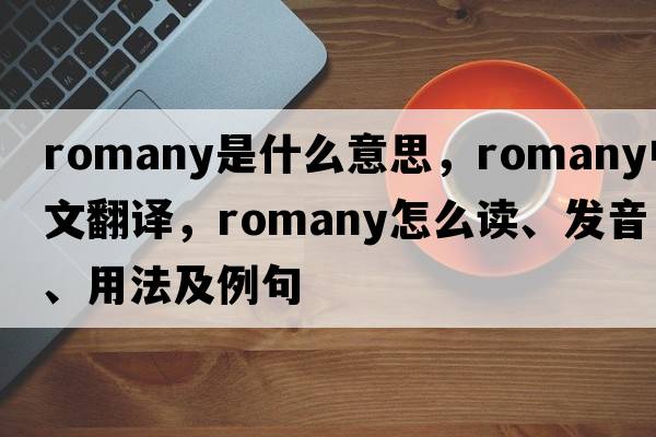 Romany是什么意思，Romany中文翻譯，Romany怎么讀、發(fā)音、用法及例句