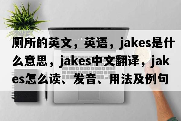 廁所的英文，英語(yǔ)，jakes是什么意思，jakes中文翻譯，jakes怎么讀、發(fā)音、用法及例句