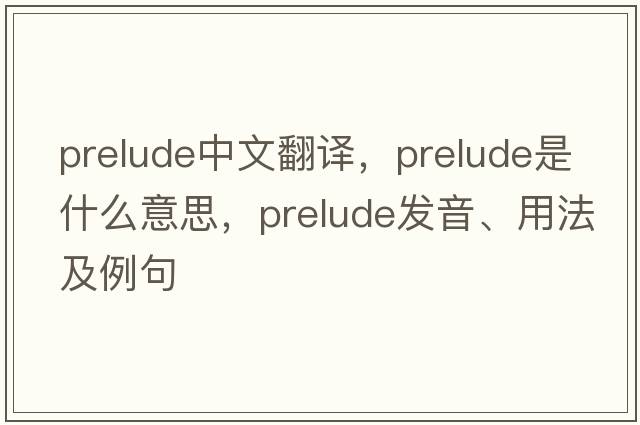 prelude中文翻譯，prelude是什么意思，prelude發(fā)音、用法及例句