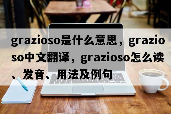 grazioso是什么意思，grazioso中文翻譯，grazioso怎么讀、發(fā)音、用法及例句