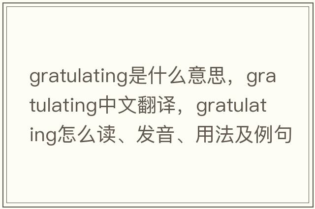 gratulating是什么意思，gratulating中文翻譯，gratulating怎么讀、發(fā)音、用法及例句