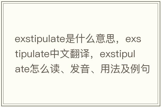 exstipulate是什么意思，exstipulate中文翻譯，exstipulate怎么讀、發(fā)音、用法及例句