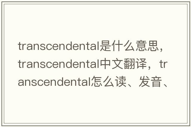 transcendental是什么意思，transcendental中文翻譯，transcendental怎么讀、發(fā)音、用法及例句
