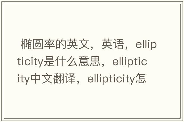  橢圓率的英文，英語(yǔ)，ellipticity是什么意思，ellipticity中文翻譯，ellipticity怎么讀、發(fā)音、用法及例句