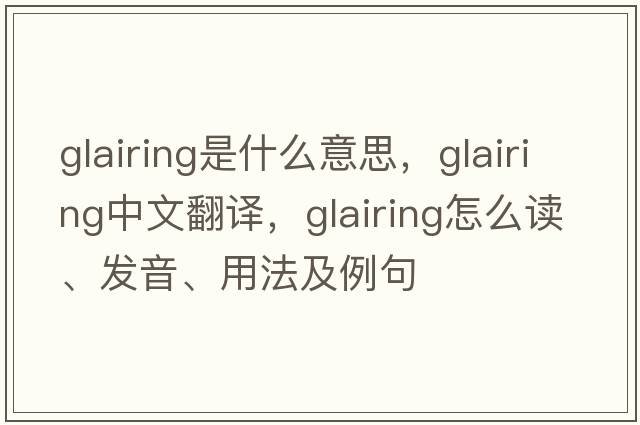 glairing是什么意思，glairing中文翻譯，glairing怎么讀、發(fā)音、用法及例句