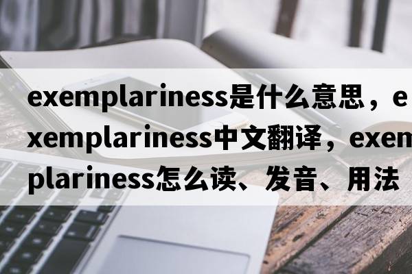 exemplariness是什么意思，exemplariness中文翻譯，exemplariness怎么讀、發(fā)音、用法及例句