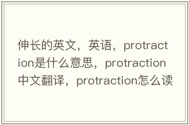 伸長(cháng)的英文，英語(yǔ)，protraction是什么意思，protraction中文翻譯，protraction怎么讀、發(fā)音、用法及例句