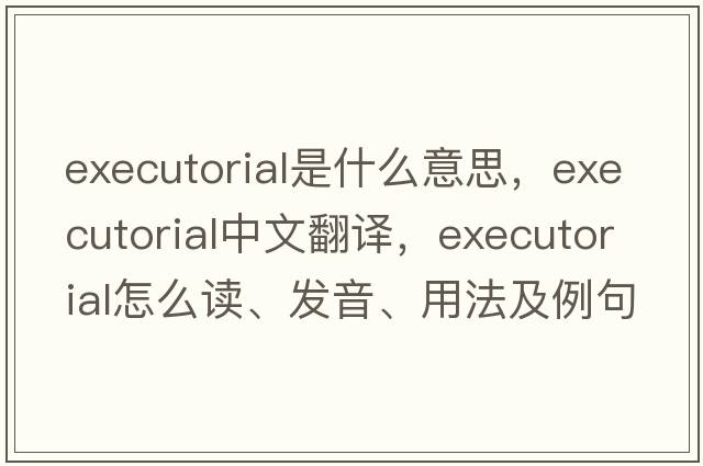 executorial是什么意思，executorial中文翻譯，executorial怎么讀、發(fā)音、用法及例句
