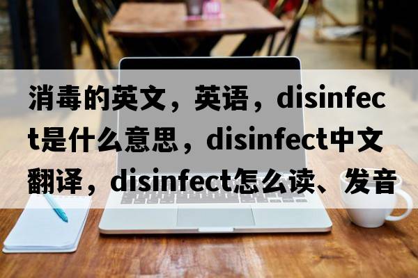 消毒的英文，英語(yǔ)，disinfect是什么意思，disinfect中文翻譯，disinfect怎么讀、發(fā)音、用法及例句