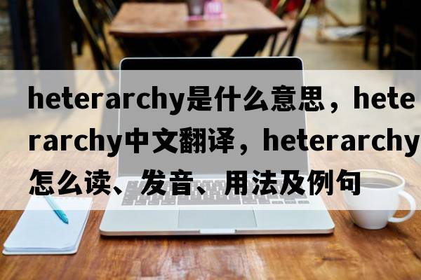 heterarchy是什么意思，heterarchy中文翻譯，heterarchy怎么讀、發(fā)音、用法及例句