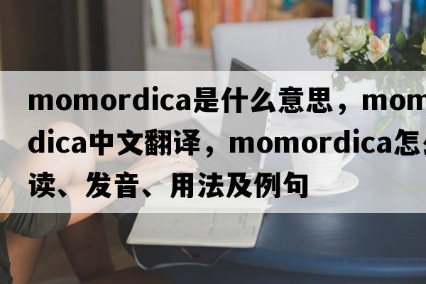 Momordica是什么意思，Momordica中文翻譯，Momordica怎么讀、發(fā)音、用法及例句