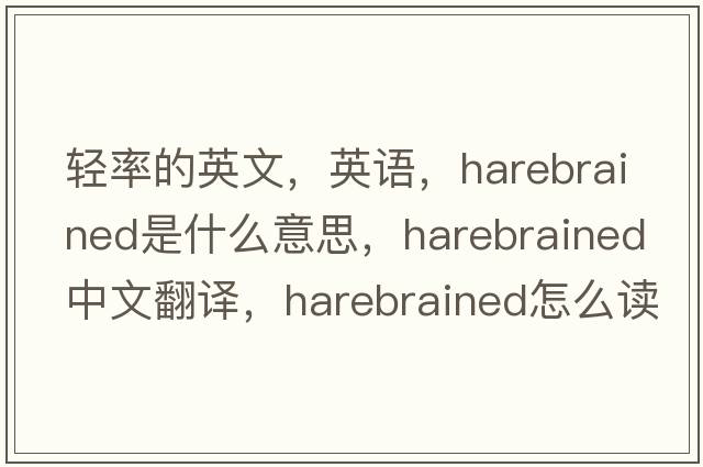 輕率的英文，英語(yǔ)，harebrained是什么意思，harebrained中文翻譯，harebrained怎么讀、發(fā)音、用法及例句