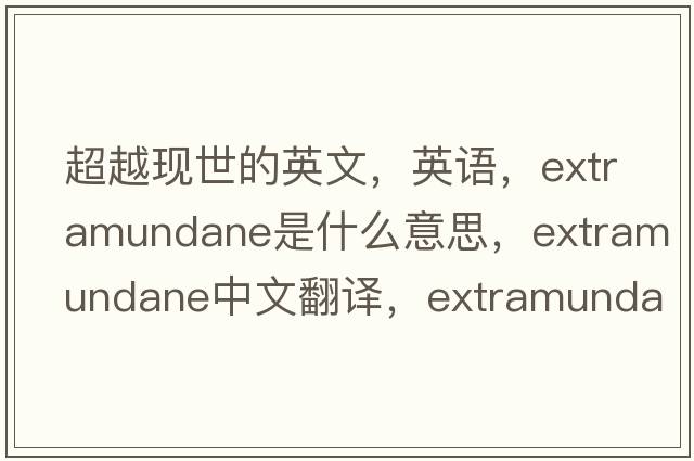 超越現世的英文，英語(yǔ)，extramundane是什么意思，extramundane中文翻譯，extramundane怎么讀、發(fā)音、用法及例句