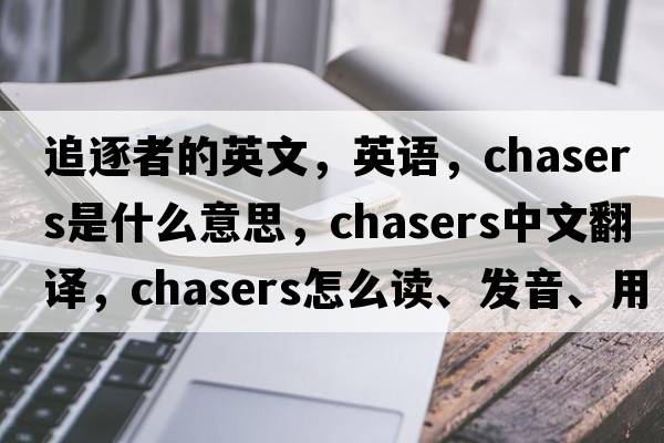 追逐者的英文，英語(yǔ)，chasers是什么意思，chasers中文翻譯，chasers怎么讀、發(fā)音、用法及例句