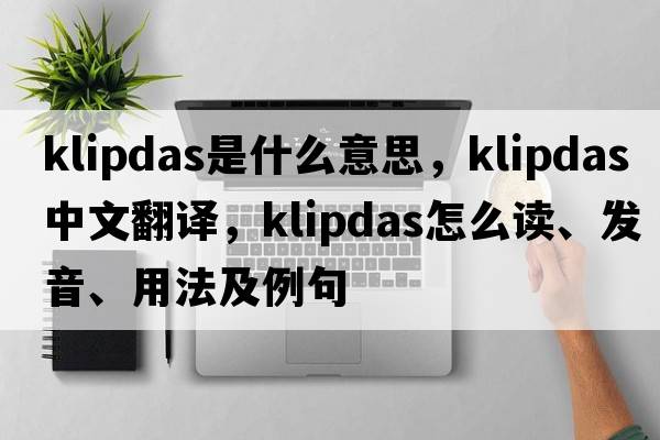 klipdas是什么意思，klipdas中文翻譯，klipdas怎么讀、發(fā)音、用法及例句