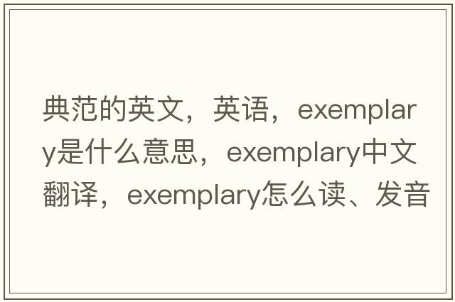 典范的英文，英語(yǔ)，exemplary是什么意思，exemplary中文翻譯，exemplary怎么讀、發(fā)音、用法及例句