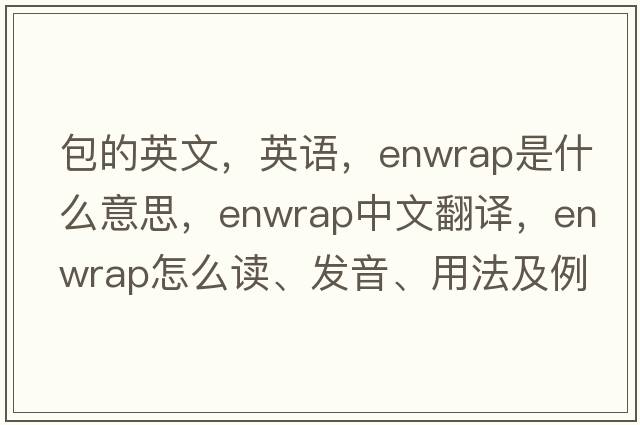 包的英文，英語(yǔ)，enwrap是什么意思，enwrap中文翻譯，enwrap怎么讀、發(fā)音、用法及例句