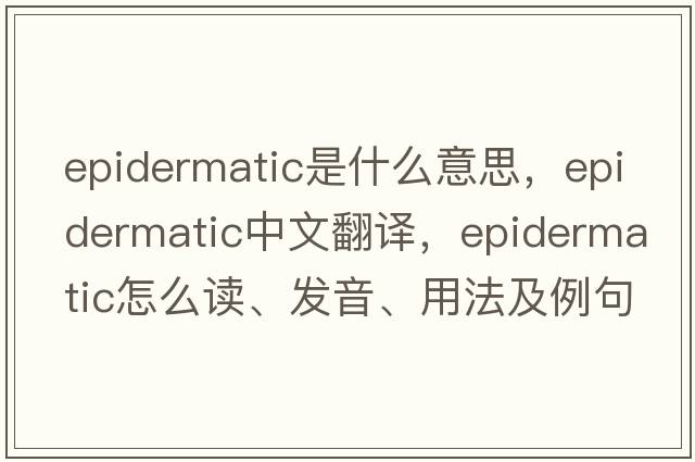 epidermatic是什么意思，epidermatic中文翻譯，epidermatic怎么讀、發(fā)音、用法及例句