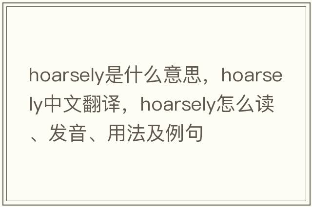 hoarsely是什么意思，hoarsely中文翻譯，hoarsely怎么讀、發(fā)音、用法及例句