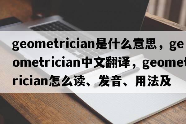 geometrician是什么意思，geometrician中文翻譯，geometrician怎么讀、發(fā)音、用法及例句