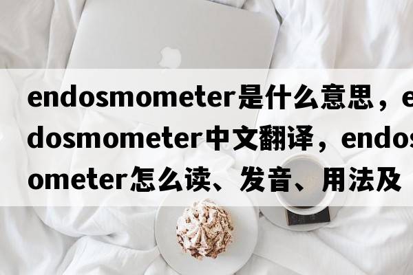 endosmometer是什么意思，endosmometer中文翻譯，endosmometer怎么讀、發(fā)音、用法及例句