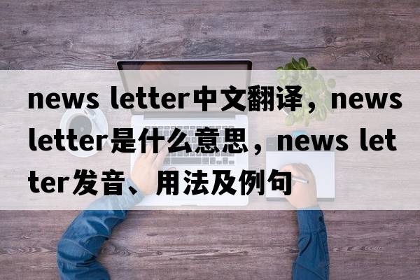 news letter中文翻譯，news letter是什么意思，news letter發(fā)音、用法及例句