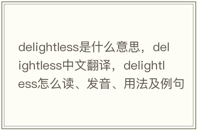 delightless是什么意思，delightless中文翻譯，delightless怎么讀、發(fā)音、用法及例句