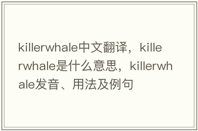 killerwhale中文翻譯，killerwhale是什么意思，killerwhale發(fā)音、用法及例句