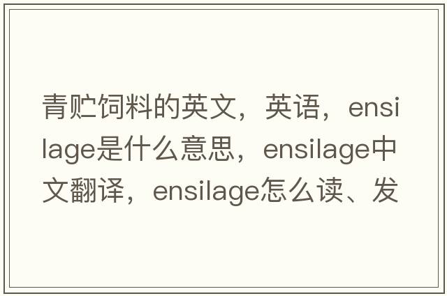 青貯飼料的英文，英語(yǔ)，ensilage是什么意思，ensilage中文翻譯，ensilage怎么讀、發(fā)音、用法及例句