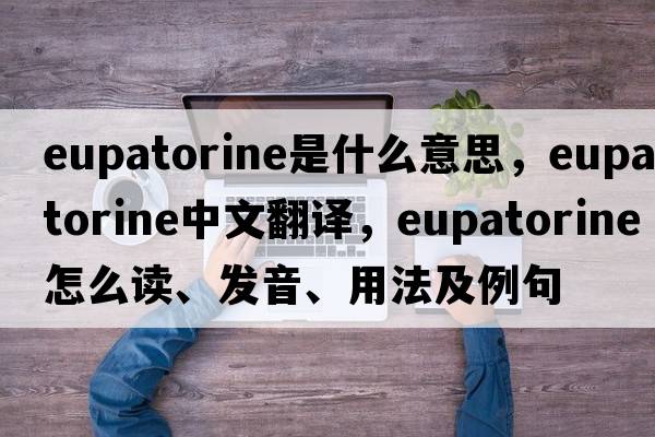 eupatorine是什么意思，eupatorine中文翻譯，eupatorine怎么讀、發(fā)音、用法及例句