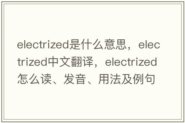 electrized是什么意思，electrized中文翻譯，electrized怎么讀、發(fā)音、用法及例句