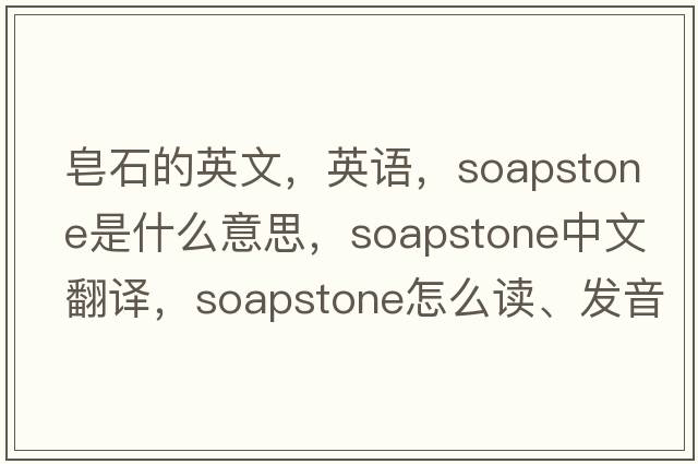 皂石的英文，英語(yǔ)，soapstone是什么意思，soapstone中文翻譯，soapstone怎么讀、發(fā)音、用法及例句