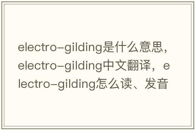 electro-gilding是什么意思，electro-gilding中文翻譯，electro-gilding怎么讀、發(fā)音、用法及例句