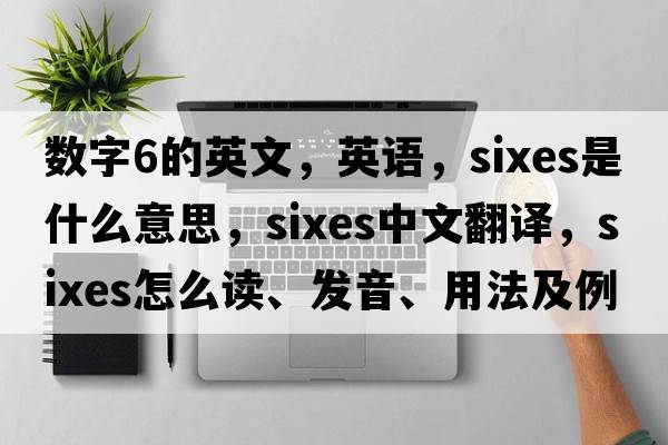 數字6的英文，英語(yǔ)，sixes是什么意思，sixes中文翻譯，sixes怎么讀、發(fā)音、用法及例句