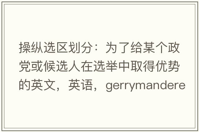 操縱選區劃分：為了給某個(gè)政黨或候選人在選舉中取得優(yōu)勢的英文，英語(yǔ)，gerrymandered是什么意思，gerrymandered中文翻譯，gerrymandered怎么讀、發(fā)音、用法及例句