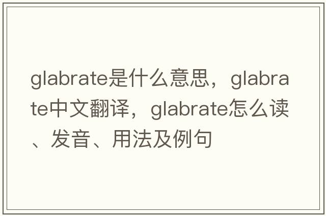 glabrate是什么意思，glabrate中文翻譯，glabrate怎么讀、發(fā)音、用法及例句