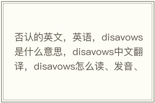 否認的英文，英語(yǔ)，disavows是什么意思，disavows中文翻譯，disavows怎么讀、發(fā)音、用法及例句