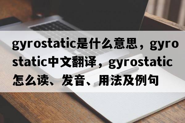 gyrostatic是什么意思，gyrostatic中文翻譯，gyrostatic怎么讀、發(fā)音、用法及例句