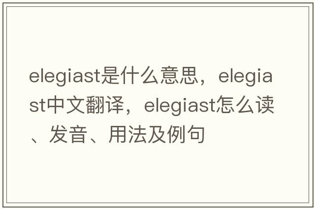 elegiast是什么意思，elegiast中文翻譯，elegiast怎么讀、發(fā)音、用法及例句