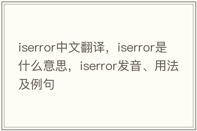 iserror中文翻譯，iserror是什么意思，iserror發(fā)音、用法及例句