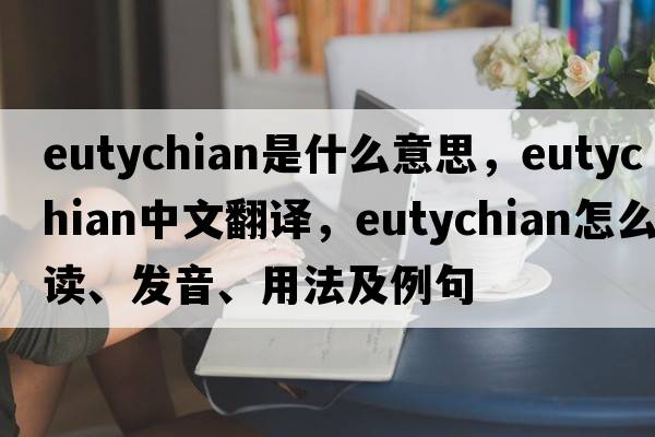 Eutychian是什么意思，Eutychian中文翻譯，Eutychian怎么讀、發(fā)音、用法及例句