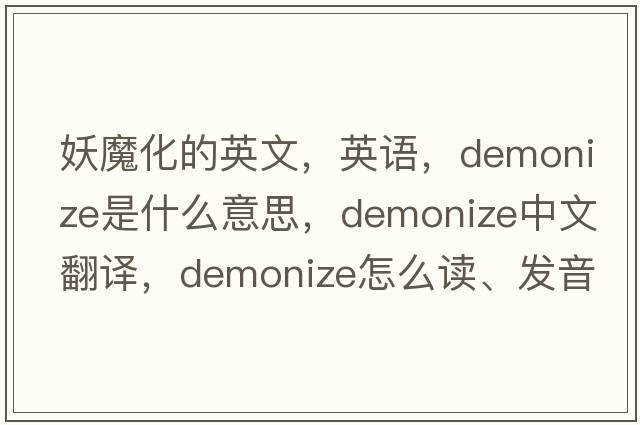 妖魔化的英文，英語(yǔ)，demonize是什么意思，demonize中文翻譯，demonize怎么讀、發(fā)音、用法及例句