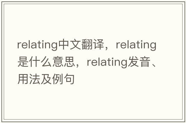 relating中文翻譯，relating是什么意思，relating發(fā)音、用法及例句