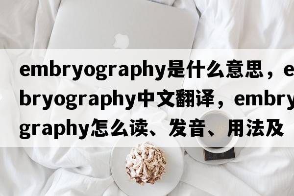 embryography是什么意思，embryography中文翻譯，embryography怎么讀、發(fā)音、用法及例句