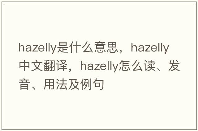 hazelly是什么意思，hazelly中文翻譯，hazelly怎么讀、發(fā)音、用法及例句